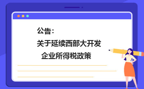 公告：關于延續(xù)西部大開發(fā)企業(yè)所得稅政策